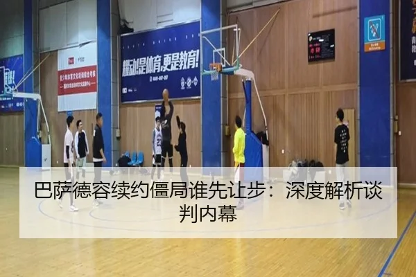巴萨德容续约僵局谁先让步:深度解析谈判内幕