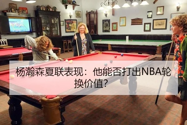 杨瀚森夏联表现：他能否打出NBA轮换价值？