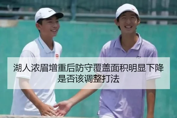 湖人浓眉增重后防守覆盖面积明显下降 是否该调整打法